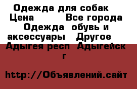 Одежда для собак  › Цена ­ 500 - Все города Одежда, обувь и аксессуары » Другое   . Адыгея респ.,Адыгейск г.